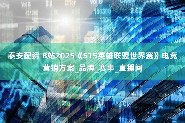 泰安配资 B站2025《S15英雄联盟世界赛》电竞营销方案_品牌_赛事_直播间