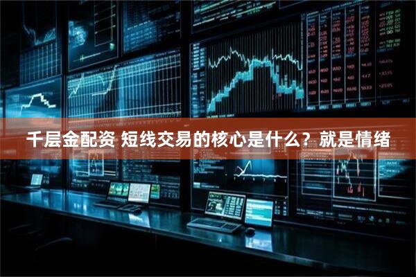 千层金配资 短线交易的核心是什么？就是情绪
