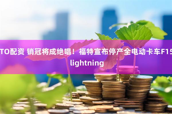 OTO配资 销冠将成绝唱！福特宣布停产全电动卡车F150 lightning